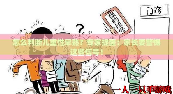 怎么判断儿童性早熟？专家提醒：家长要警惕这些信号！