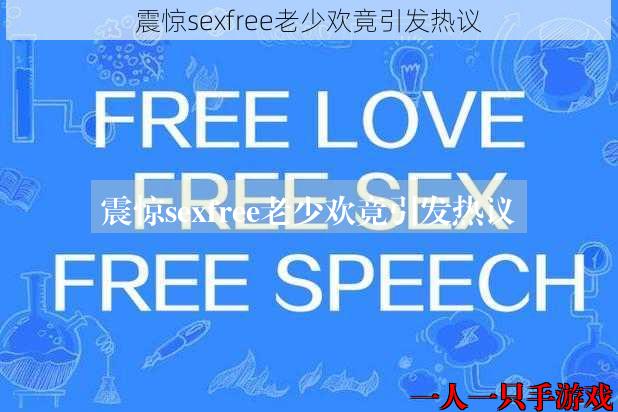 震惊sexfree老少欢竟引发热议