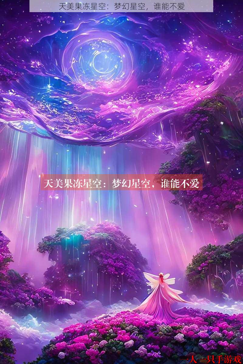 天美果冻星空：梦幻星空，谁能不爱